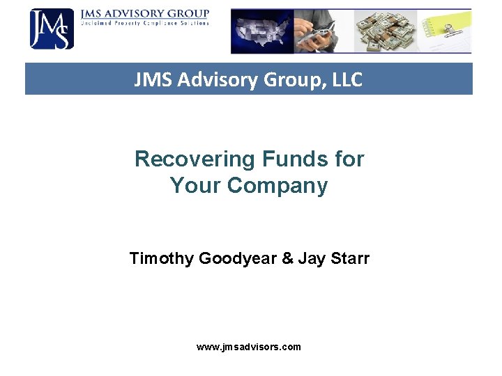 JMS Advisory Group, LLC Recovering Funds for Your Company Timothy Goodyear & Jay Starr JMS Advisory Group, LLC Recovering Funds for Your Company Timothy Goodyear & Jay Starr