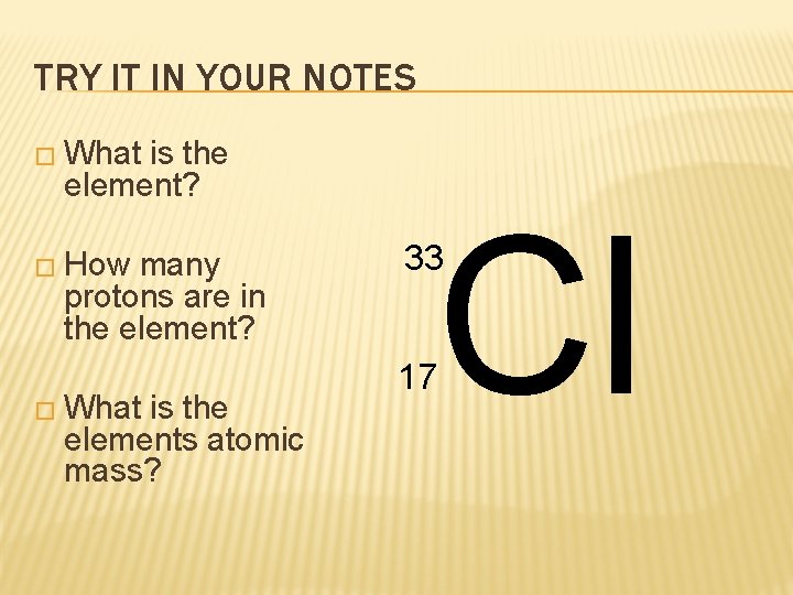 TRY IT IN YOUR NOTES � What is the element? � How many protons