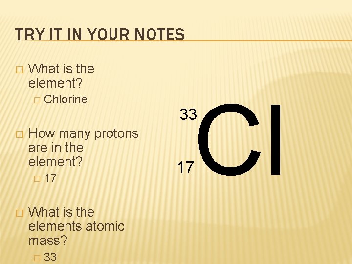 TRY IT IN YOUR NOTES � What is the element? � � How many