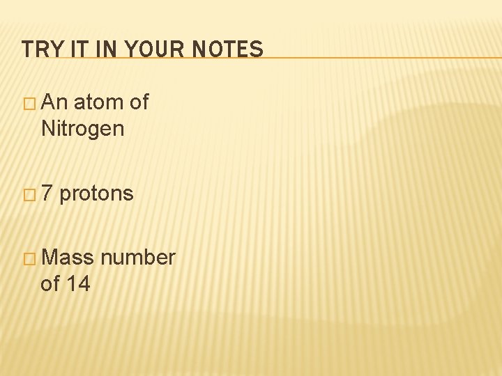 TRY IT IN YOUR NOTES � An atom of Nitrogen � 7 protons �