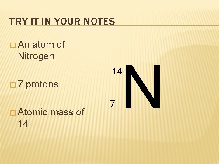 TRY IT IN YOUR NOTES � An atom of Nitrogen N 14 � 7