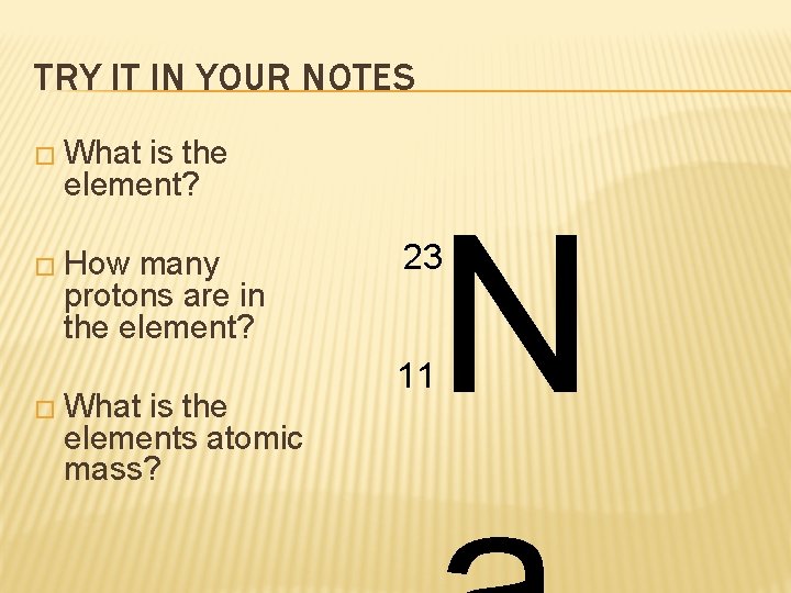 TRY IT IN YOUR NOTES � What is the element? � How many protons