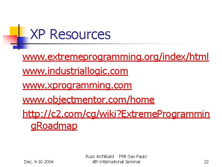 XP Resources www. extremeprogramming. org/index/html www. industriallogic. com www. xprogramming. com www. objectmentor. com/home XP Resources www. extremeprogramming. org/index/html www. industriallogic. com www. xprogramming. com www. objectmentor. com/home