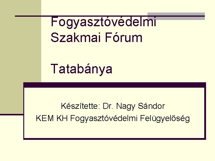 Fogyasztóvédelmi Szakmai Fórum Tatabánya Készítette: Dr. Nagy Sándor KEM KH Fogyasztóvédelmi Felügyelőség 