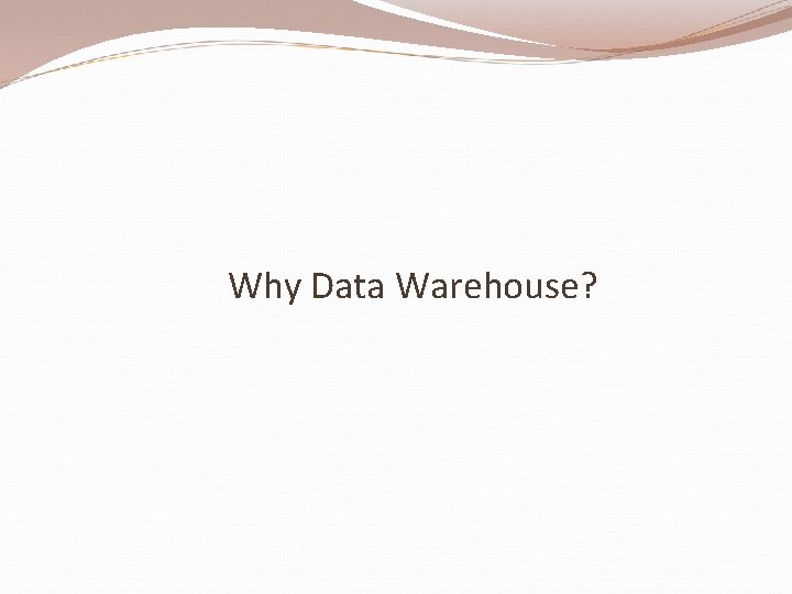 Why Data Warehouse? 