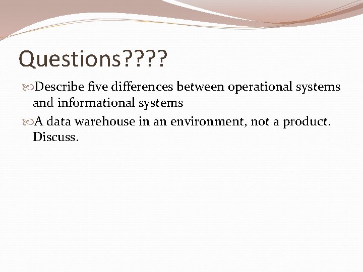 Questions? ? Describe five differences between operational systems and informational systems A data warehouse