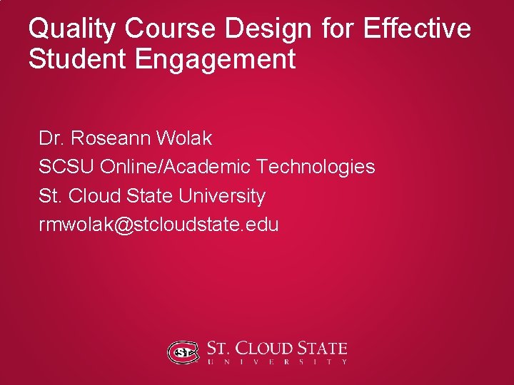 Quality Course Design for Effective Student Engagement Dr. Roseann Wolak SCSU Online/Academic Technologies St. Quality Course Design for Effective Student Engagement Dr. Roseann Wolak SCSU Online/Academic Technologies St.