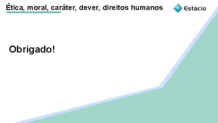 Ética, moral, caráter, dever, direitos humanos Obrigado! 