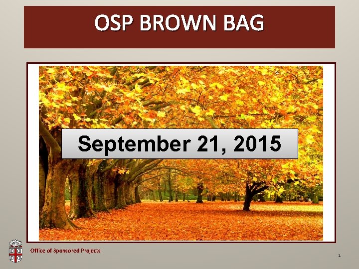 OSP Brown Bag OSP BROWN BAG September 21, 2015 Office of Sponsored Projects 1