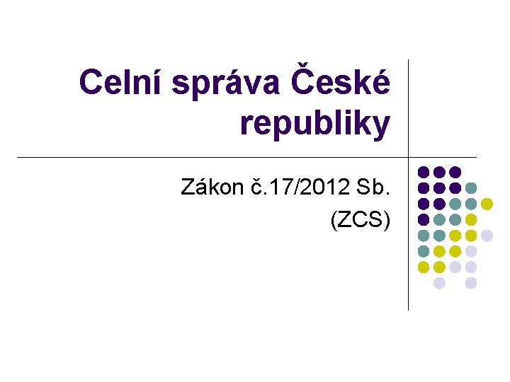 Celní správa České republiky Zákon č. 17/2012 Sb. (ZCS) 