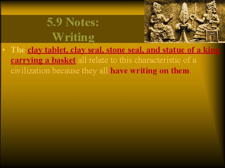 5. 9 Notes: Writing • The clay tablet, clay seal, stone seal, and statue