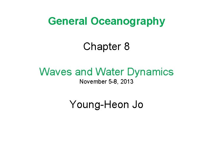 General Oceanography Chapter 8 Waves and Water Dynamics November 5 -8, 2013 Young-Heon Jo