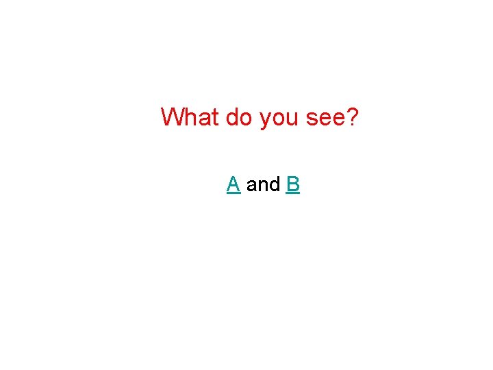 What do you see? A and B 