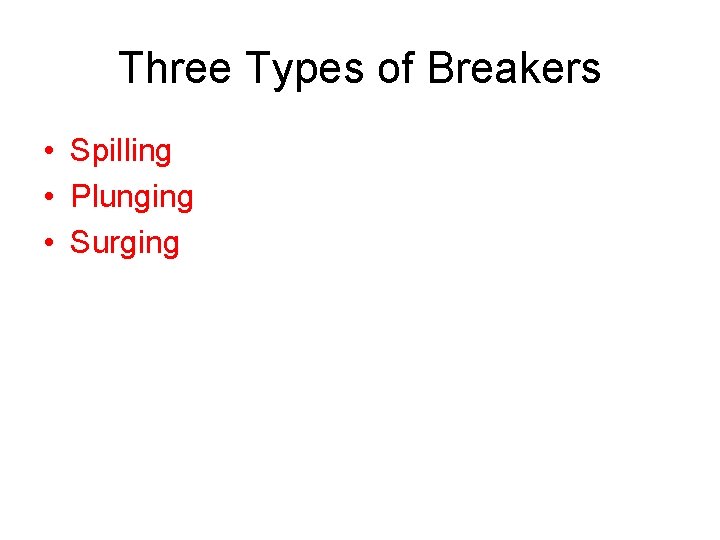 Three Types of Breakers • Spilling • Plunging • Surging 