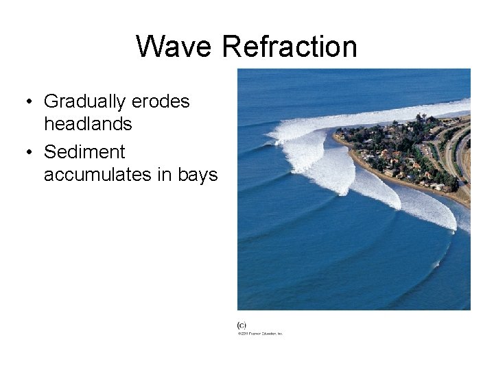 Wave Refraction • Gradually erodes headlands • Sediment accumulates in bays 