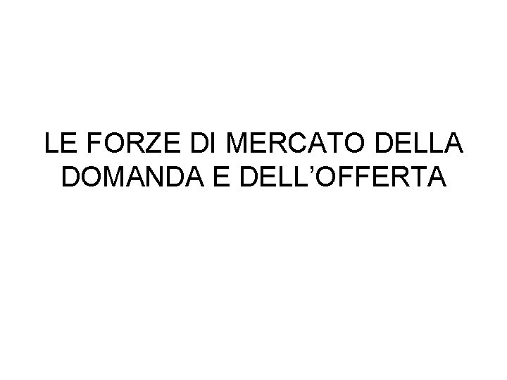 LE FORZE DI MERCATO DELLA DOMANDA E DELL’OFFERTA 