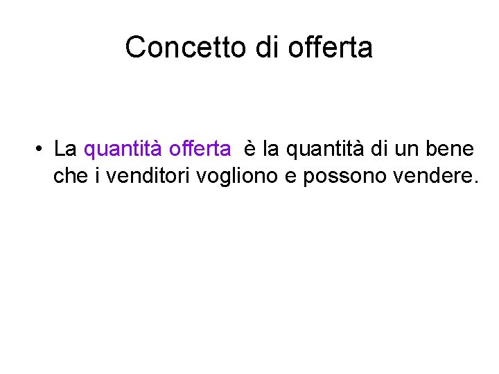 Concetto di offerta • La quantità offerta è la quantità di un bene che