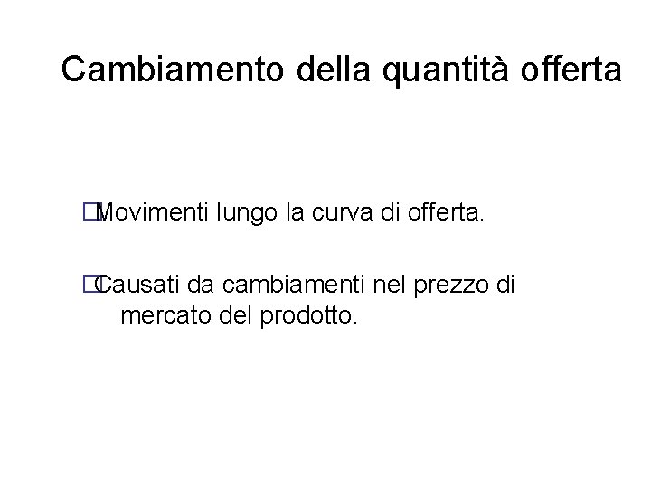 Cambiamento della quantità offerta �Movimenti lungo la curva di offerta. �Causati da cambiamenti nel