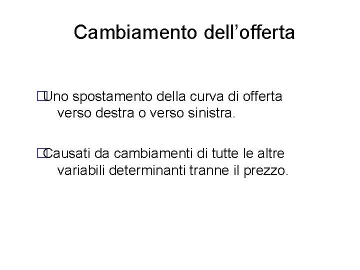 Cambiamento dell’offerta �Uno spostamento della curva di offerta verso destra o verso sinistra. �Causati