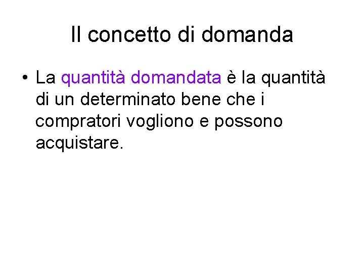 Il concetto di domanda • La quantità domandata è la quantità di un determinato