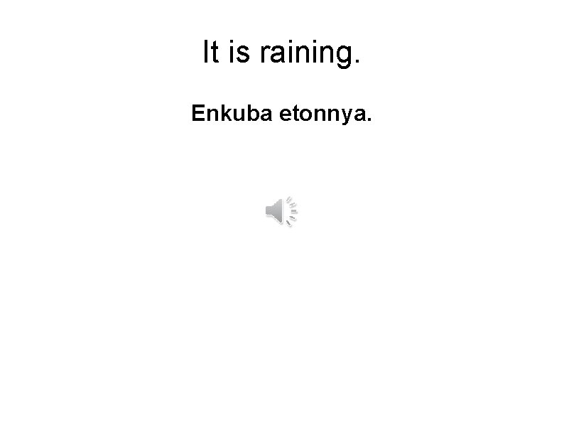 It is raining. Enkuba etonnya. 