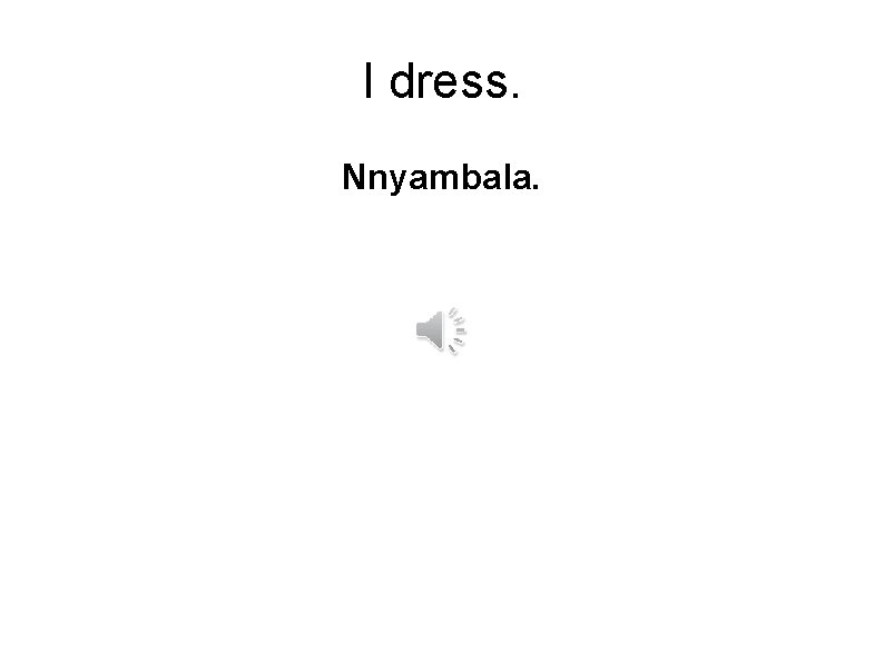 I dress. Nnyambala. 