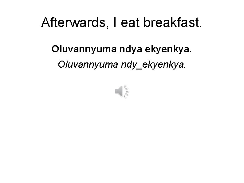 Afterwards, I eat breakfast. Oluvannyuma ndya ekyenkya. Oluvannyuma ndy_ekyenkya. 