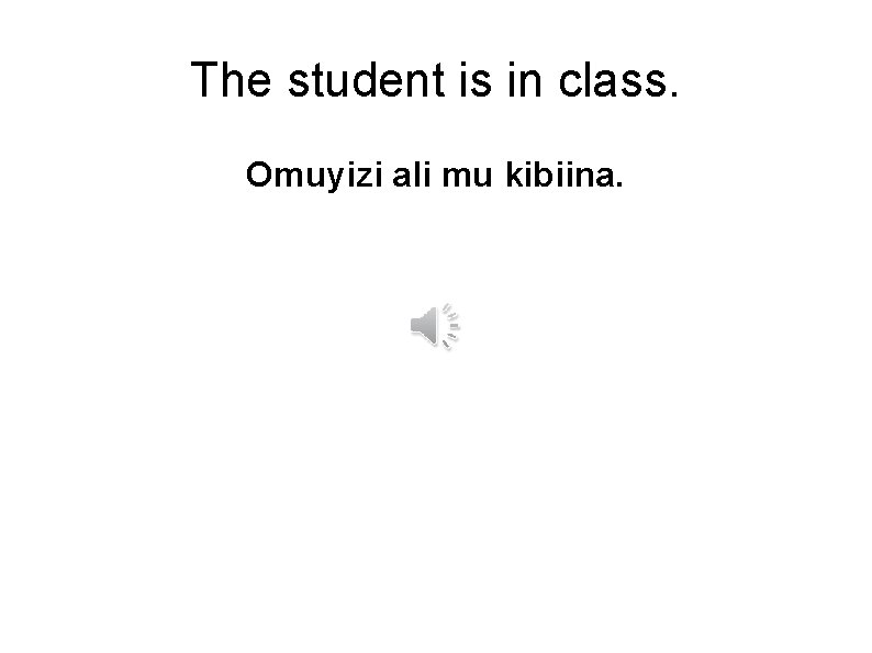 The student is in class. Omuyizi ali mu kibiina. 