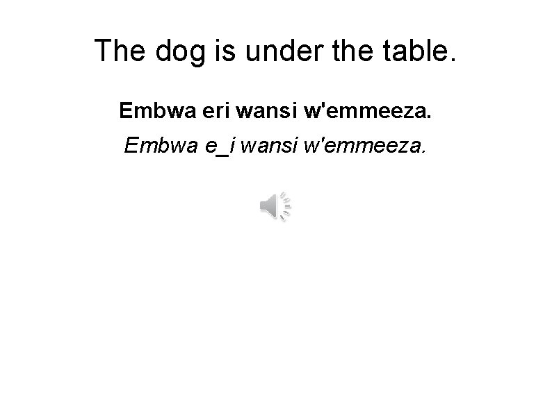 The dog is under the table. Embwa eri wansi w'emmeeza. Embwa e_i wansi w'emmeeza.