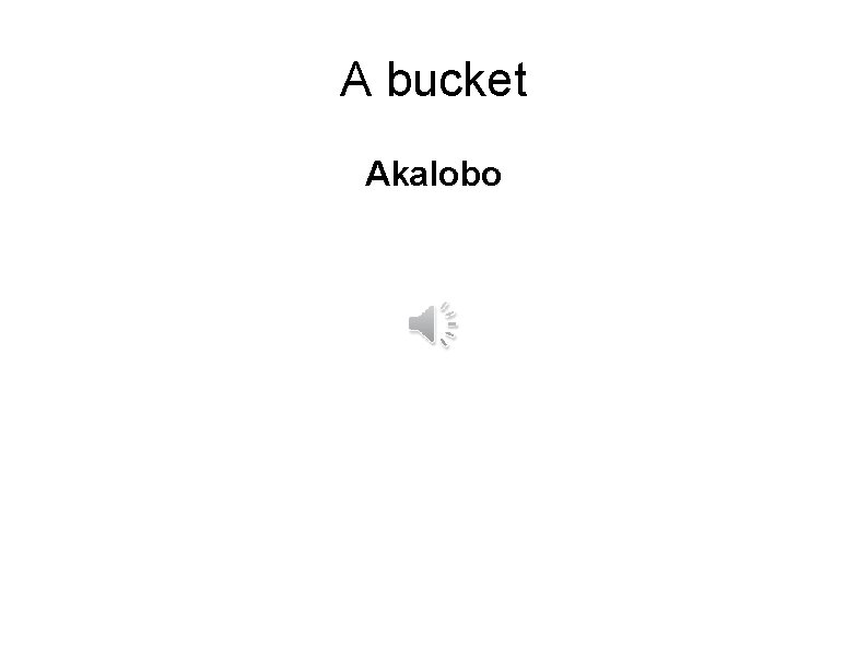 A bucket Akalobo 