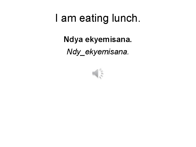 I am eating lunch. Ndya ekyemisana. Ndy_ekyemisana. 