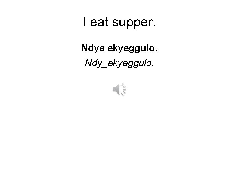 I eat supper. Ndya ekyeggulo. Ndy_ekyeggulo. 