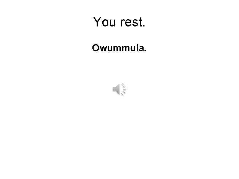 You rest. Owummula. 