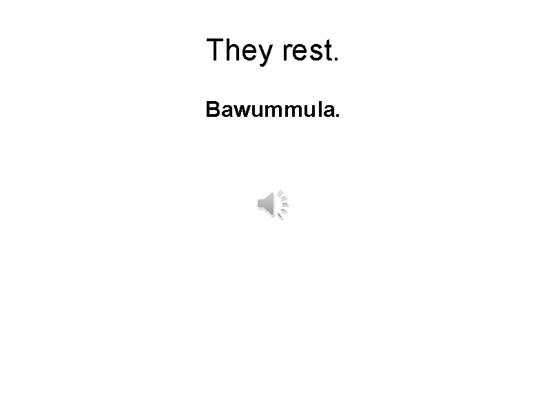 They rest. Bawummula. 