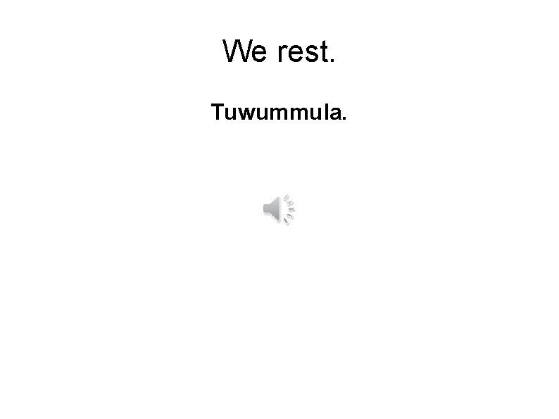 We rest. Tuwummula. 