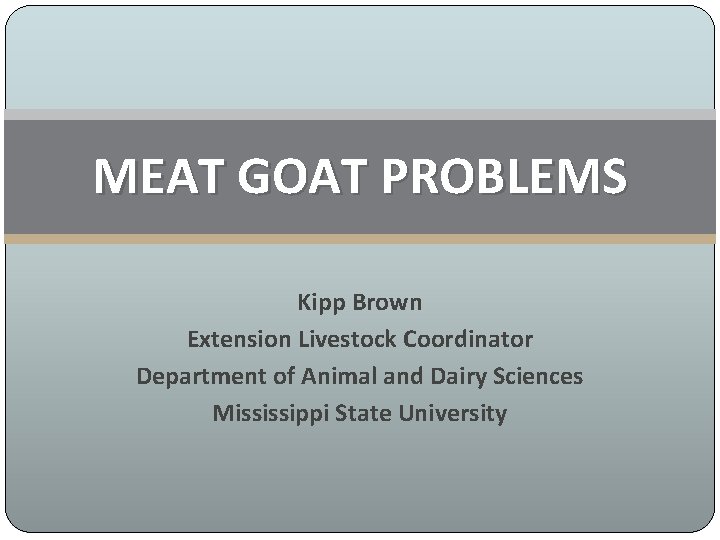 MEAT GOAT PROBLEMS Kipp Brown Extension Livestock Coordinator Department of Animal and Dairy Sciences