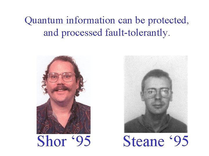 Quantum information can be protected, and processed fault-tolerantly. Shor ‘ 95 Steane ‘ 95