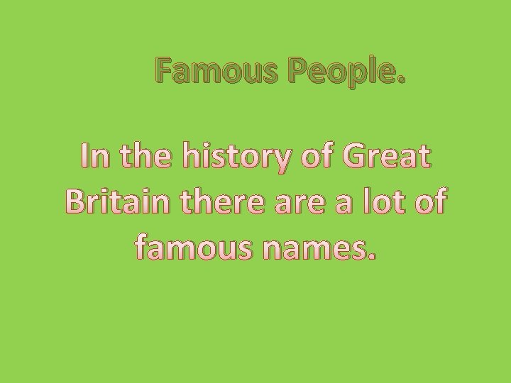 Famous People. In the history of Great Britain there a lot of famous names.