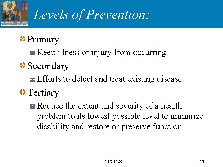 Levels of Prevention: Primary Keep illness or injury from occurring Secondary Efforts to detect