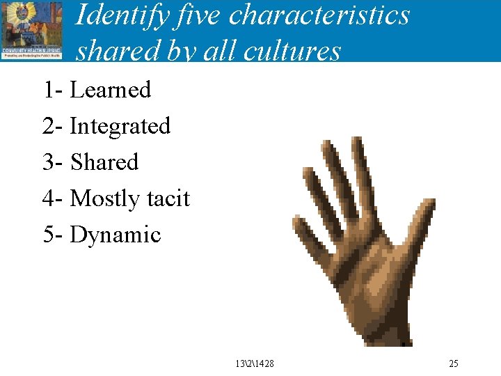 Identify five characteristics shared by all cultures 1 - Learned 2 - Integrated 3