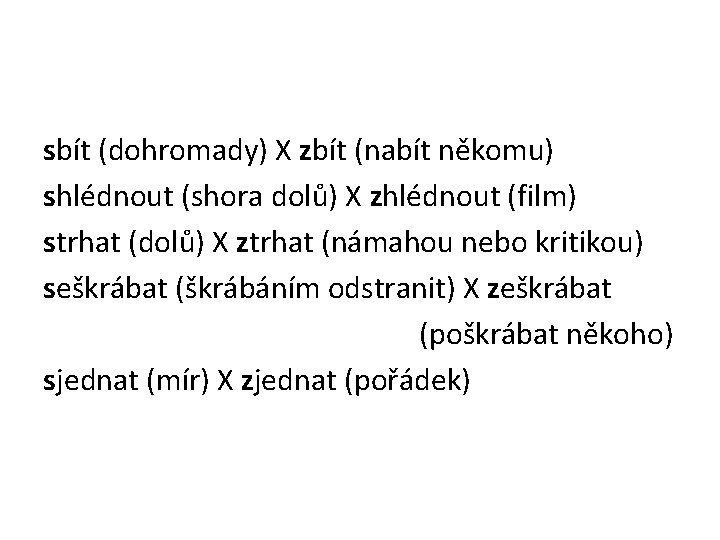 sbít (dohromady) X zbít (nabít někomu) shlédnout (shora dolů) X zhlédnout (film) strhat (dolů)