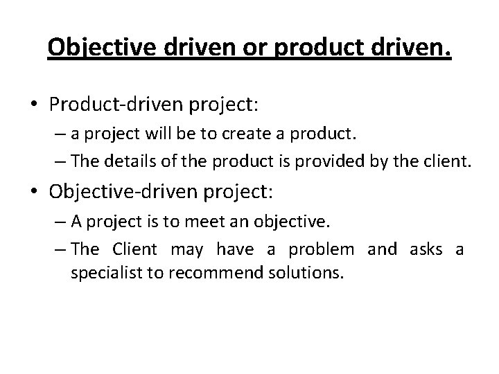Objective driven or product driven. • Product-driven project: – a project will be to