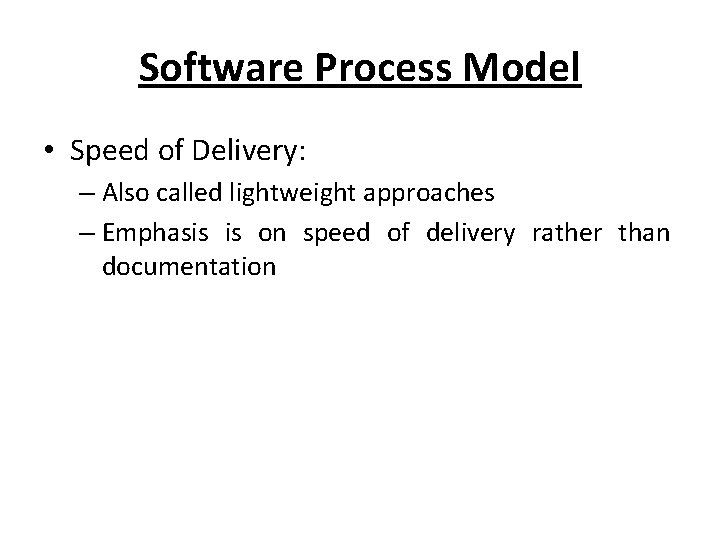 Software Process Model • Speed of Delivery: – Also called lightweight approaches – Emphasis