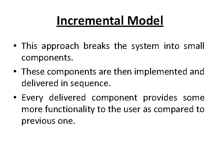 Incremental Model • This approach breaks the system into small components. • These components