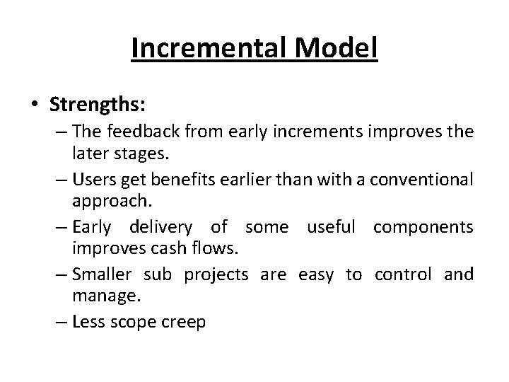 Incremental Model • Strengths: – The feedback from early increments improves the later stages.