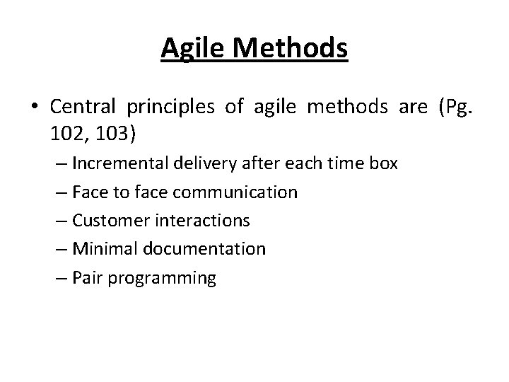 Agile Methods • Central principles of agile methods are (Pg. 102, 103) – Incremental