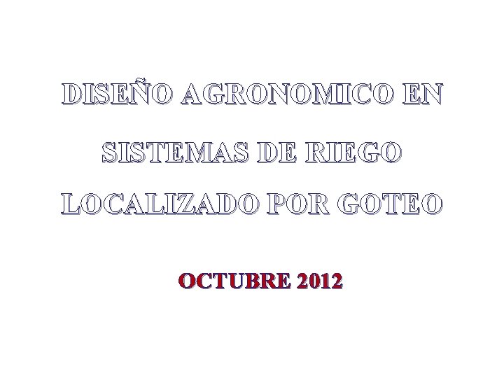 DISEÑO AGRONOMICO EN SISTEMAS DE RIEGO LOCALIZADO POR GOTEO OCTUBRE 2012 