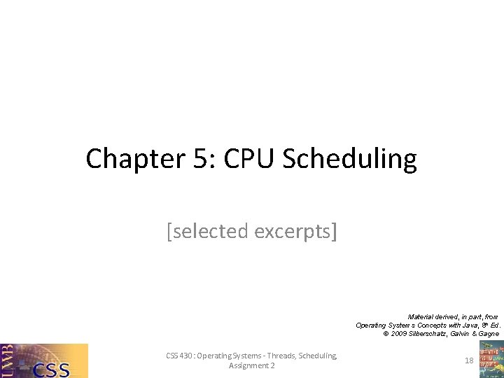 Chapter 5: CPU Scheduling [selected excerpts] Material derived, in part, from Operating Systems Concepts