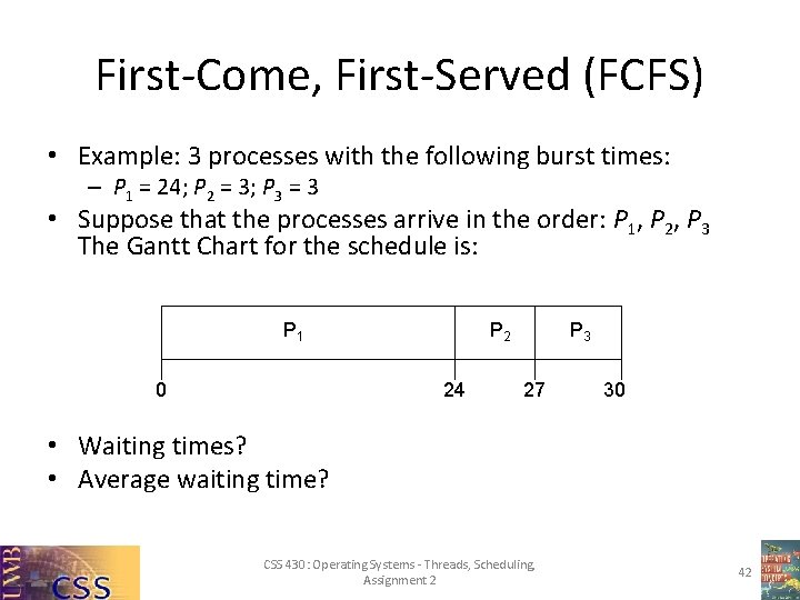 First-Come, First-Served (FCFS) • Example: 3 processes with the following burst times: – P