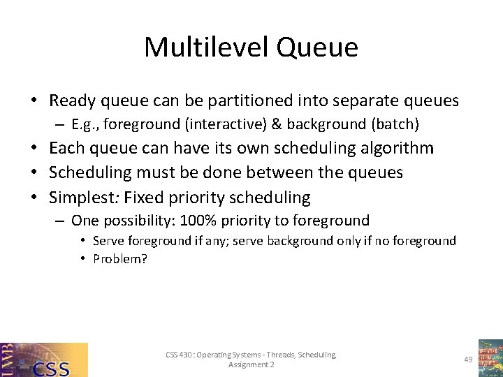 Multilevel Queue • Ready queue can be partitioned into separate queues – E. g.